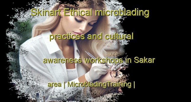 Skinart Ethical microblading practices and cultural awareness workshops in Sakar area | MicrobladingTraining | MicrobladingClasses | SkinartTraining-Serbia